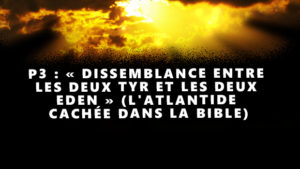 « DISSEMBLANCE ENTRE LES DEUX TYR ET LES DEUX EDEN » (L’ATLANTIDE CACHÉE DANS LA BIBLE) – Partie 3